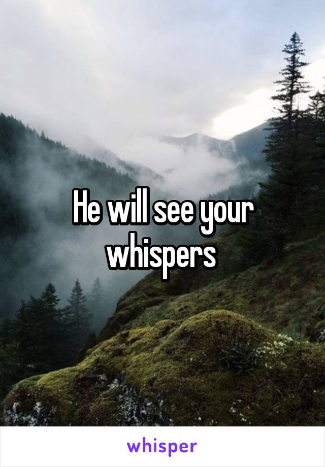 He will see your whispers 