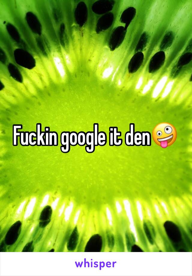 Fuckin google it den🤪