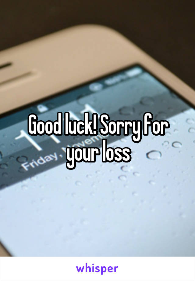 Good luck! Sorry for your loss
