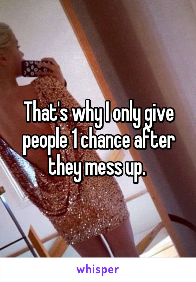 That's why I only give people 1 chance after they mess up. 