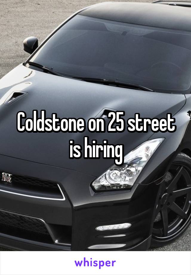 Coldstone on 25 street is hiring