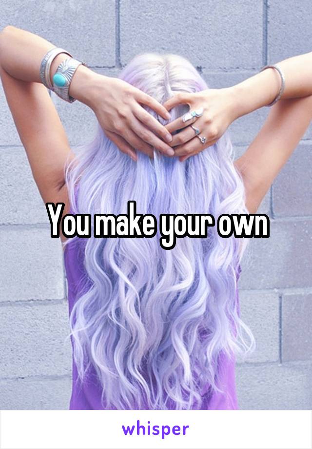 You make your own