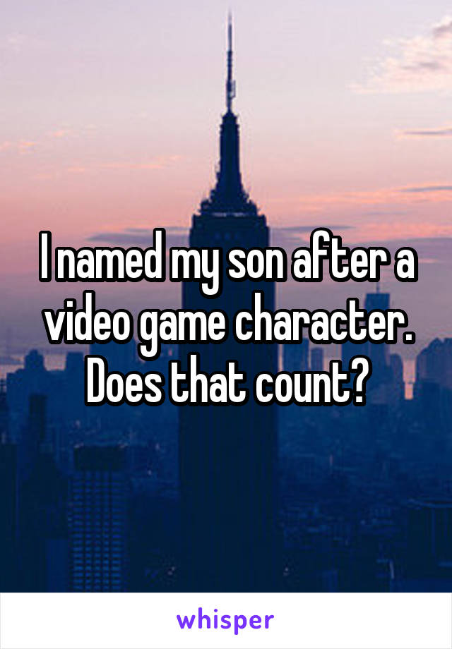 I named my son after a video game character. Does that count?
