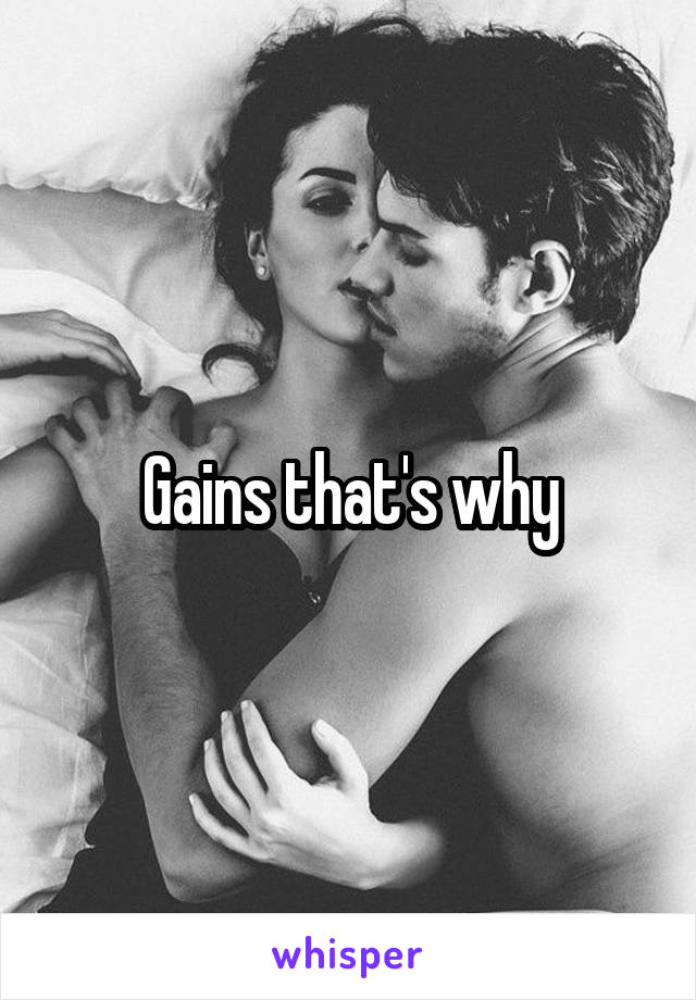 Gains that's why