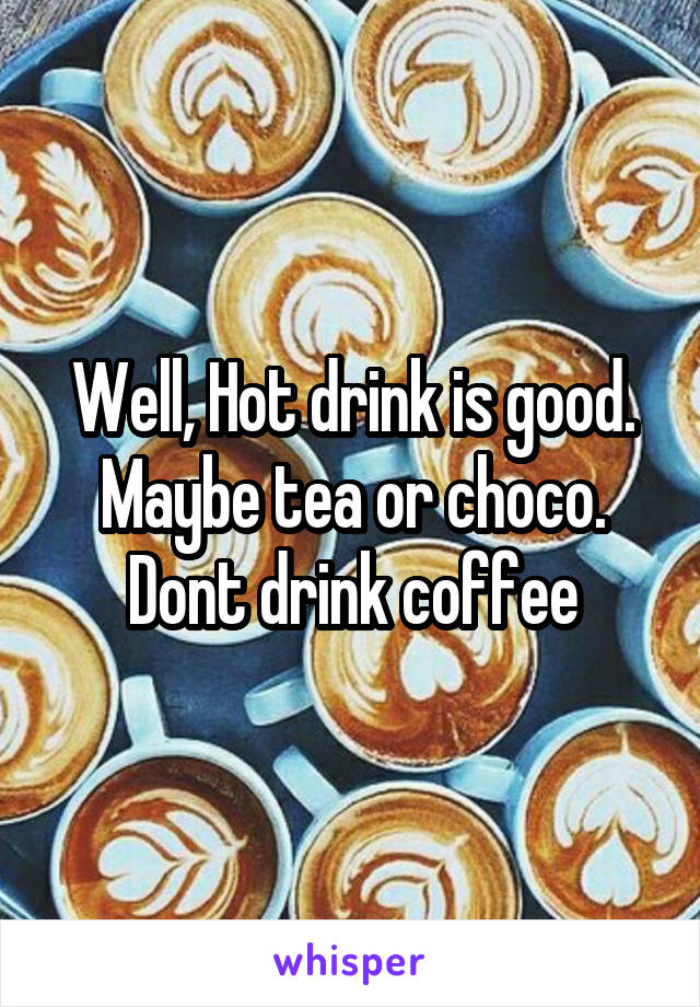 Well, Hot drink is good. Maybe tea or choco. Dont drink coffee