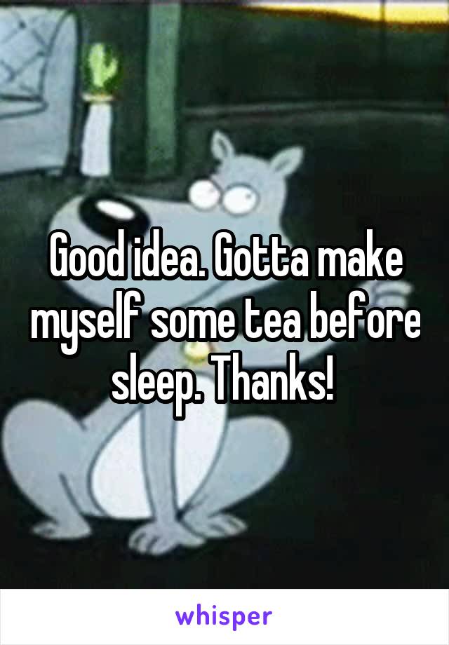 Good idea. Gotta make myself some tea before sleep. Thanks! 