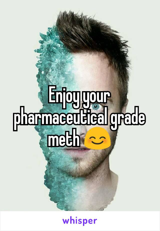 Enjoy your pharmaceutical grade meth 😊