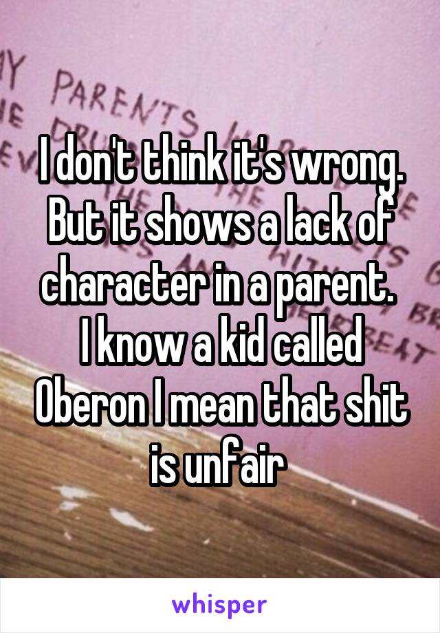 I don't think it's wrong. But it shows a lack of character in a parent. 
I know a kid called Oberon I mean that shit is unfair 