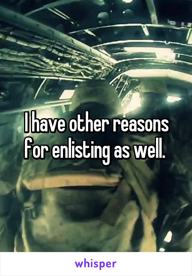 I have other reasons for enlisting as well. 