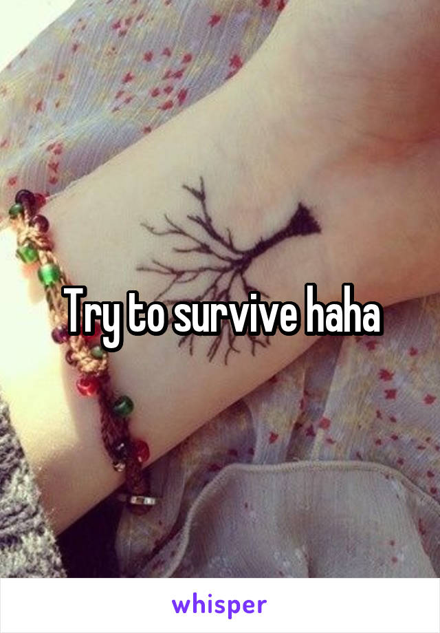 Try to survive haha