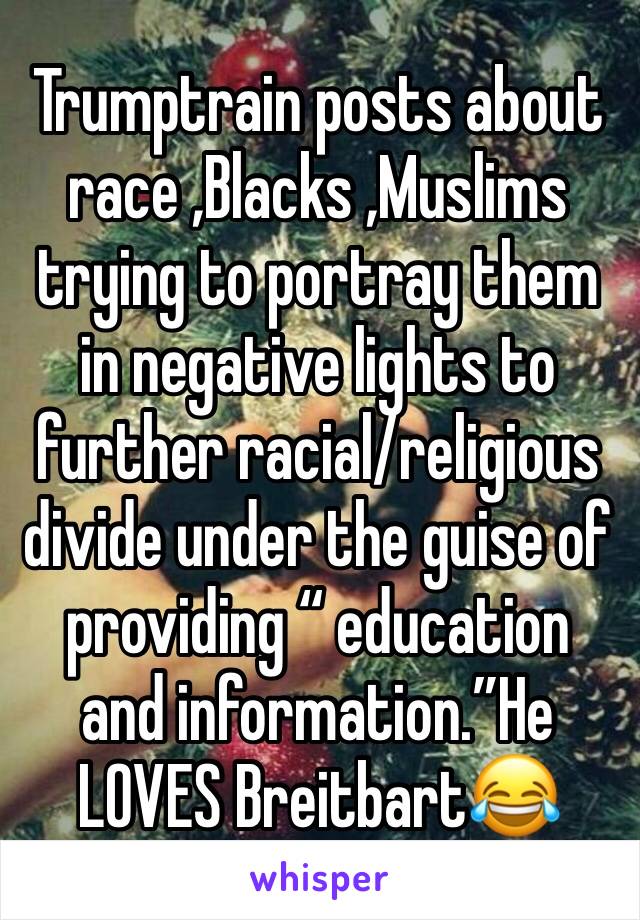 Trumptrain posts about race ,Blacks ,Muslims trying to portray them in negative lights to further racial/religious divide under the guise of providing “ education and information.”He LOVES Breitbart😂