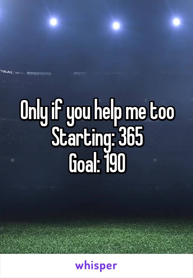 Only if you help me too
Starting: 365
Goal: 190