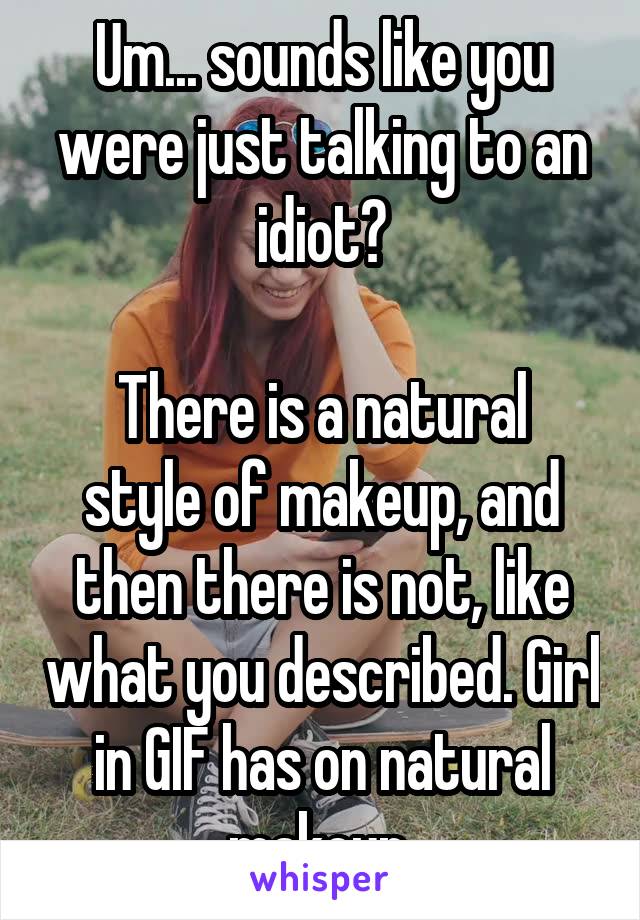 Um... sounds like you were just talking to an idiot?

There is a natural style of makeup, and then there is not, like what you described. Girl in GIF has on natural makeup.