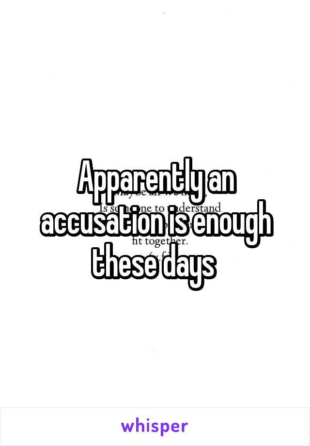 Apparently an accusation is enough these days 