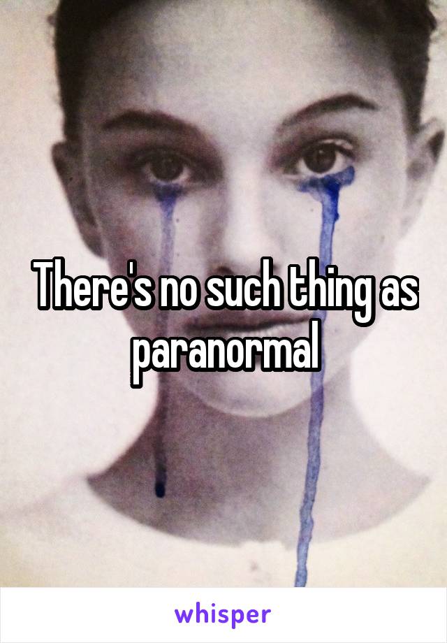 There's no such thing as paranormal