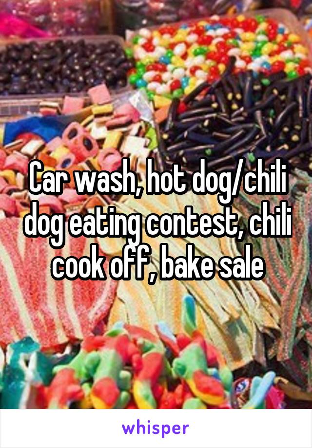 Car wash, hot dog/chili dog eating contest, chili cook off, bake sale