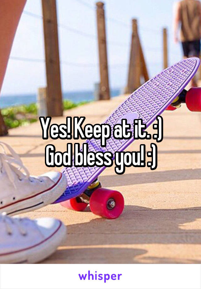 Yes! Keep at it. :)
God bless you! :)
