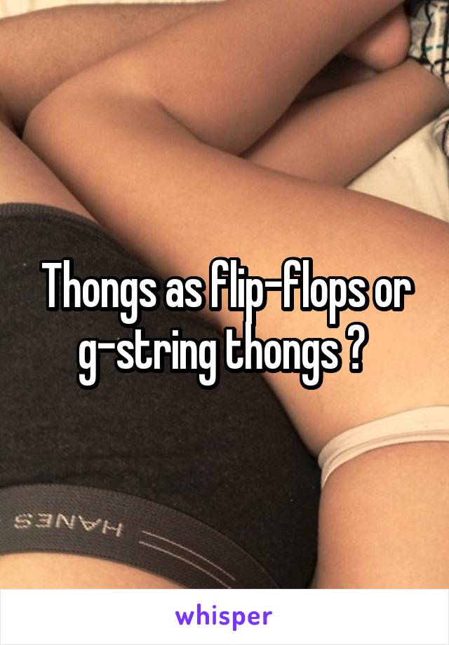 Thongs as flip-flops or g-string thongs ? 