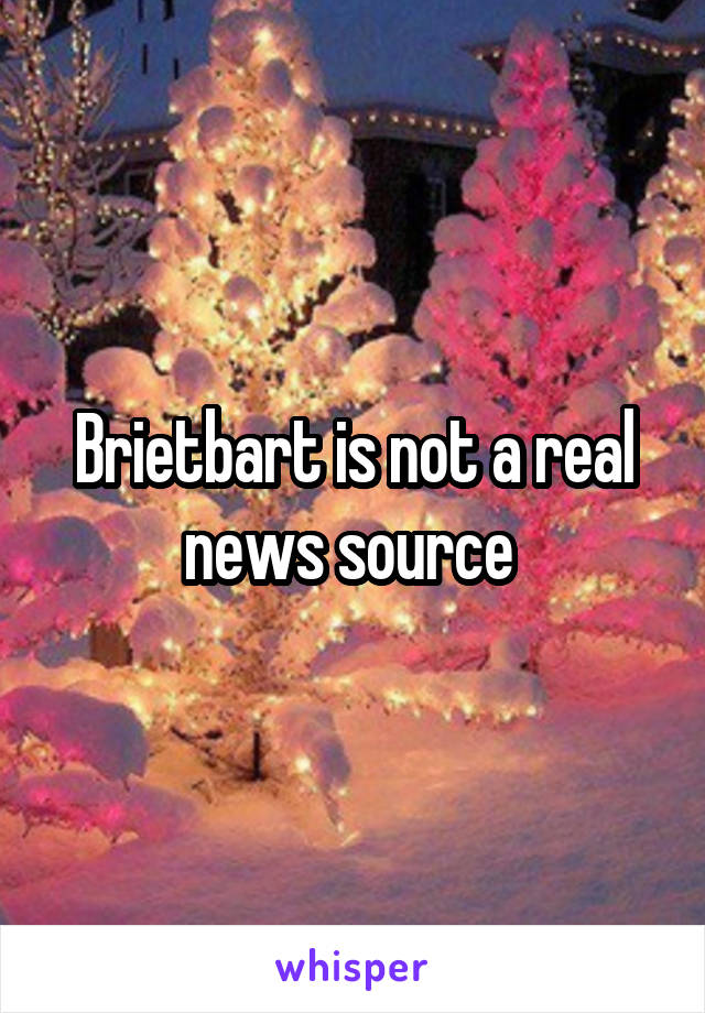 Brietbart is not a real news source 
