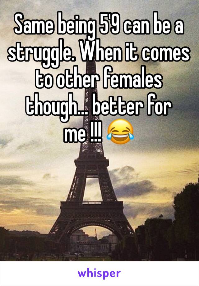 Same being 5'9 can be a struggle. When it comes to other females though... better for me !!! 😂