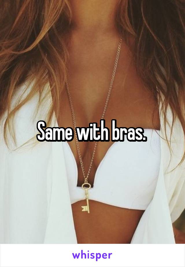 Same with bras. 