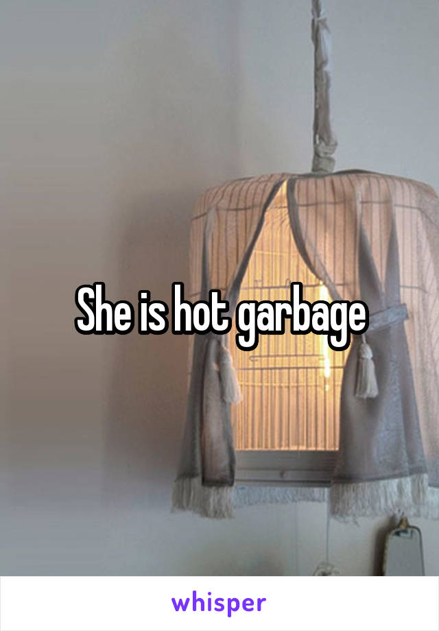 She is hot garbage