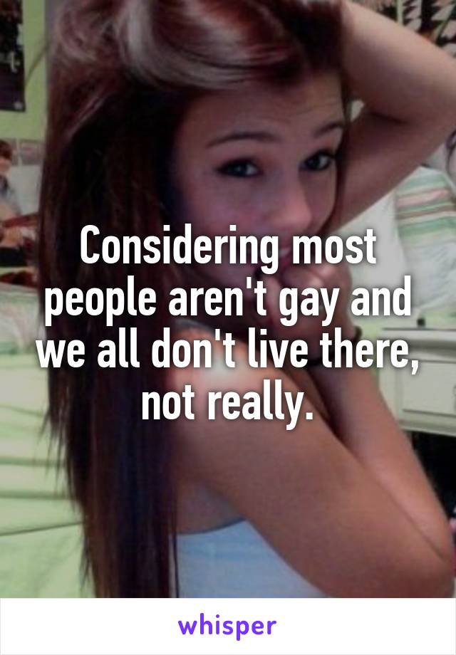 Considering most people aren't gay and we all don't live there, not really.
