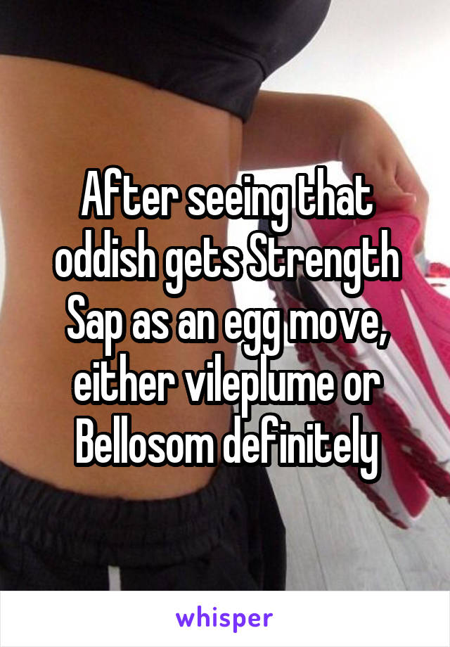 After seeing that oddish gets Strength Sap as an egg move, either vileplume or Bellosom definitely