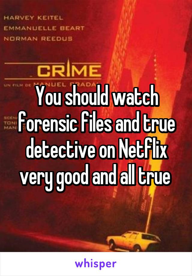 You should watch forensic files and true detective on Netflix very good and all true 