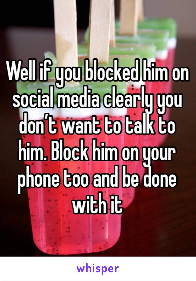 Well if you blocked him on social media clearly you don’t want to talk to him. Block him on your phone too and be done with it 