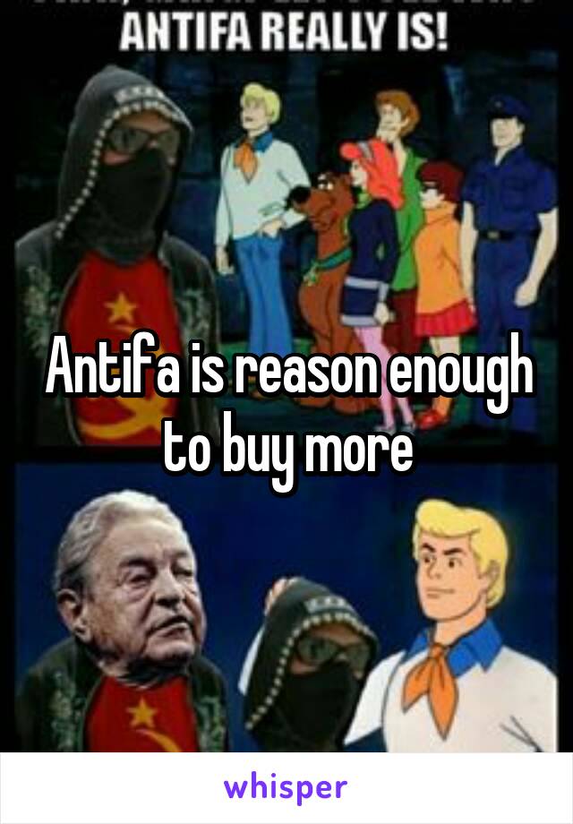 Antifa is reason enough to buy more