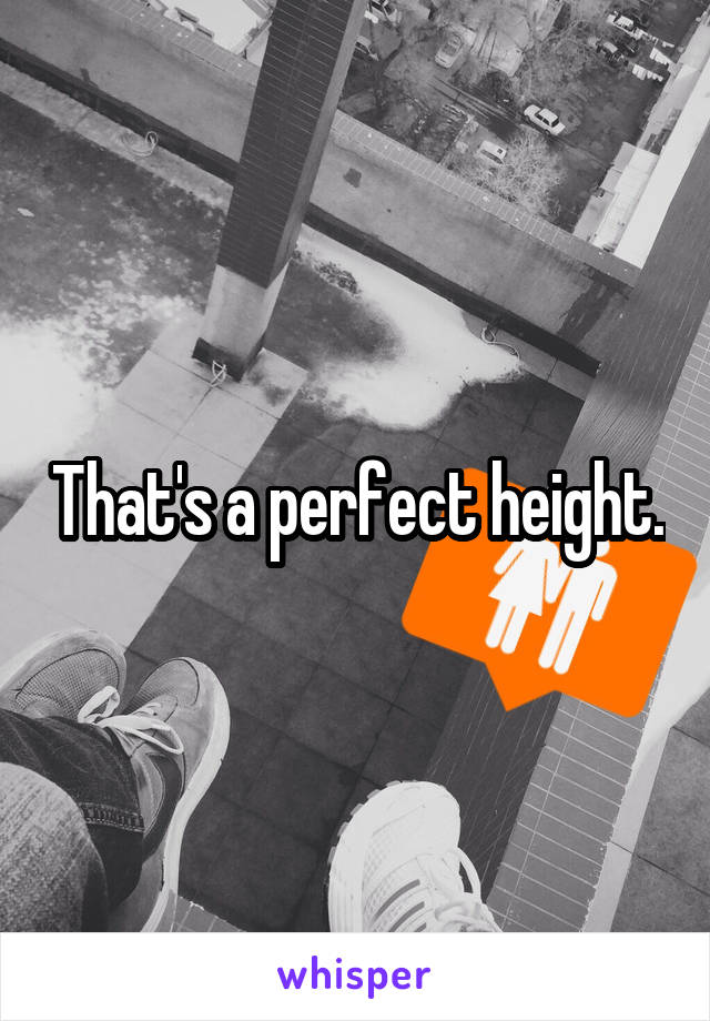 That's a perfect height.