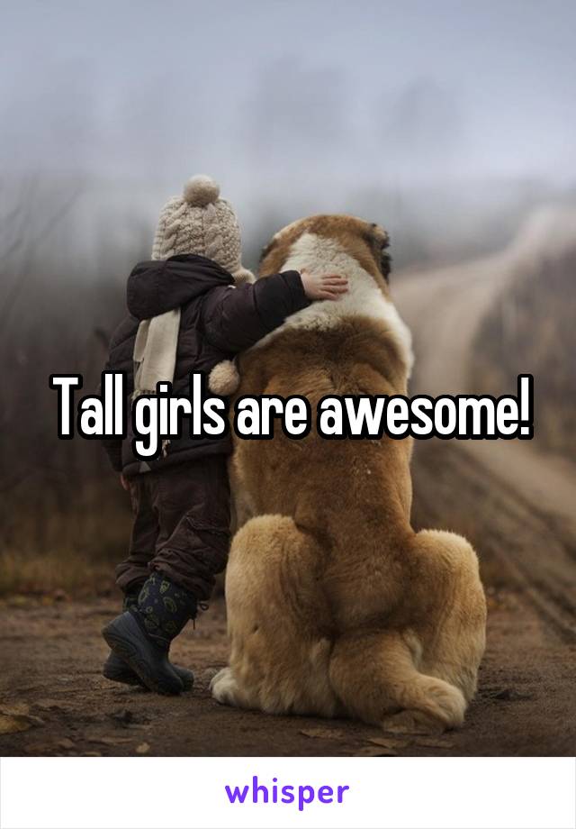 Tall girls are awesome!