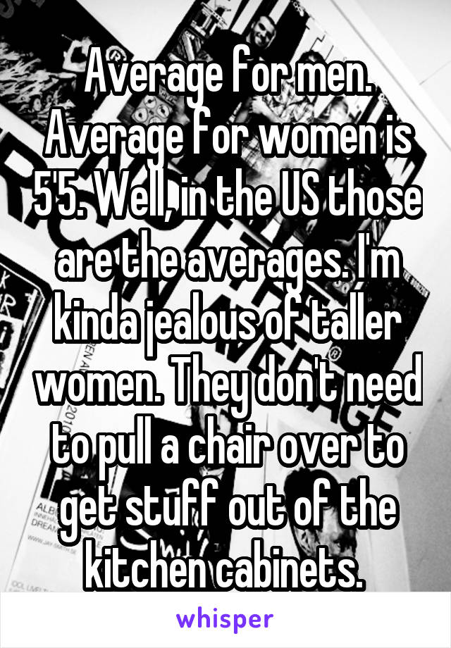 Average for men. Average for women is 5'5. Well, in the US those are the averages. I'm kinda jealous of taller women. They don't need to pull a chair over to get stuff out of the kitchen cabinets. 