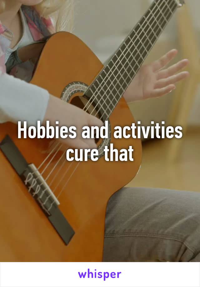 Hobbies and activities cure that