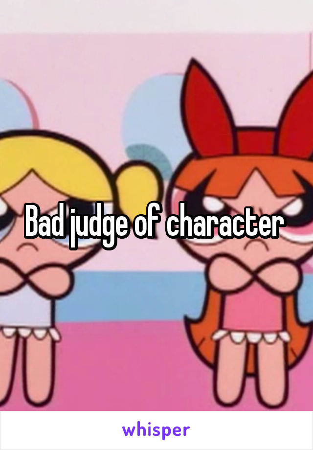 Bad judge of character 