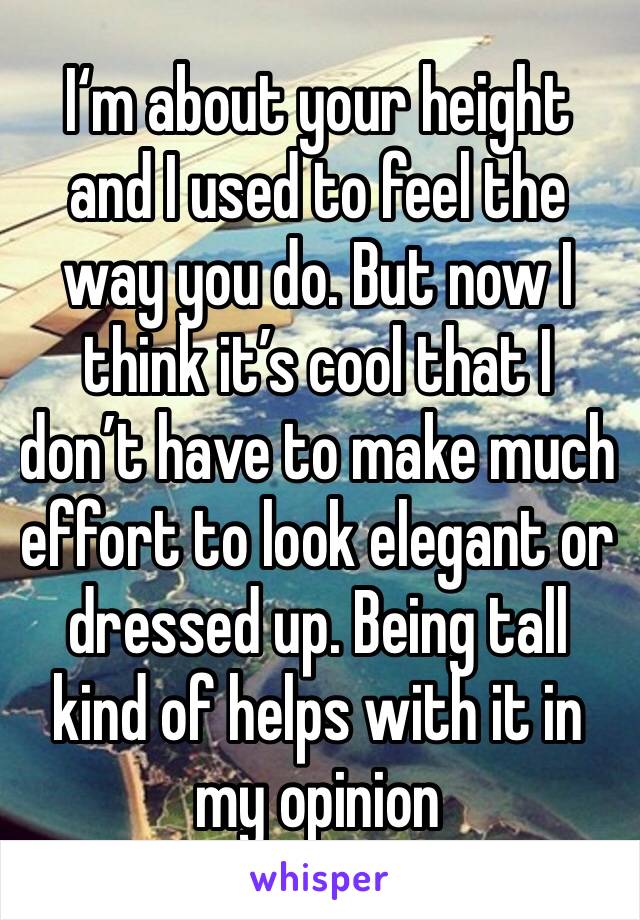 I‘m about your height and I used to feel the way you do. But now I think it’s cool that I don’t have to make much effort to look elegant or dressed up. Being tall kind of helps with it in my opinion 