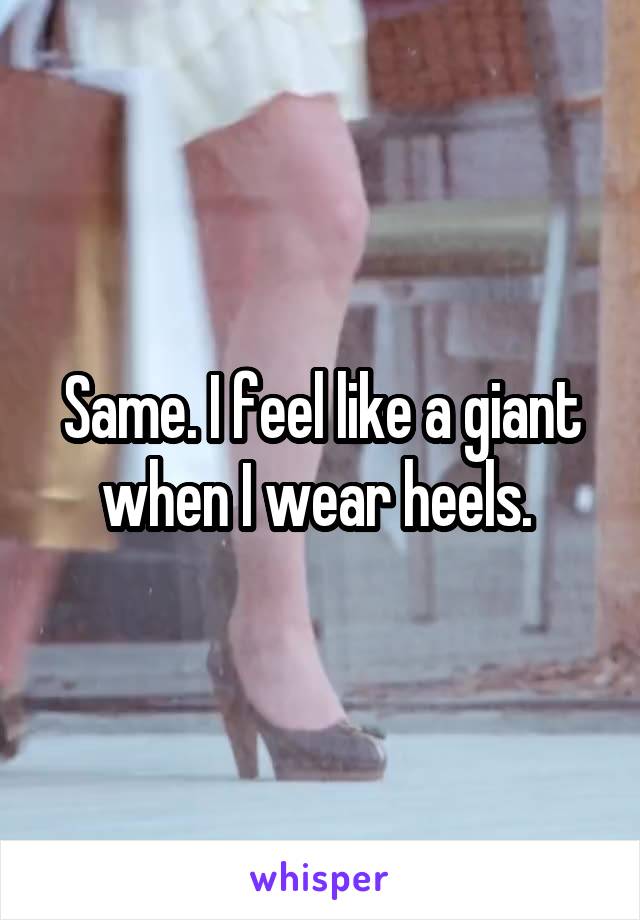 Same. I feel like a giant when I wear heels. 