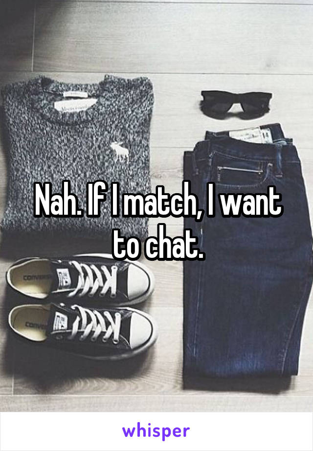 Nah. If I match, I want to chat.