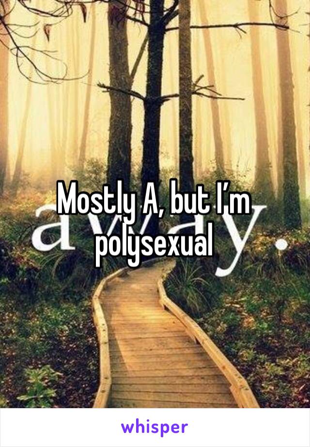 Mostly A, but I’m polysexual 