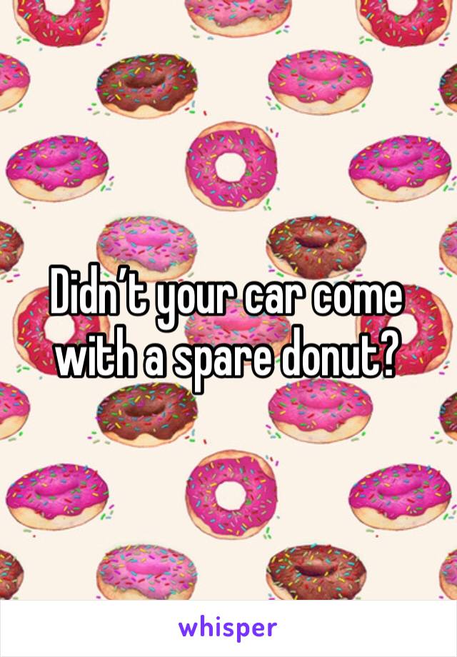 Didn’t your car come with a spare donut?