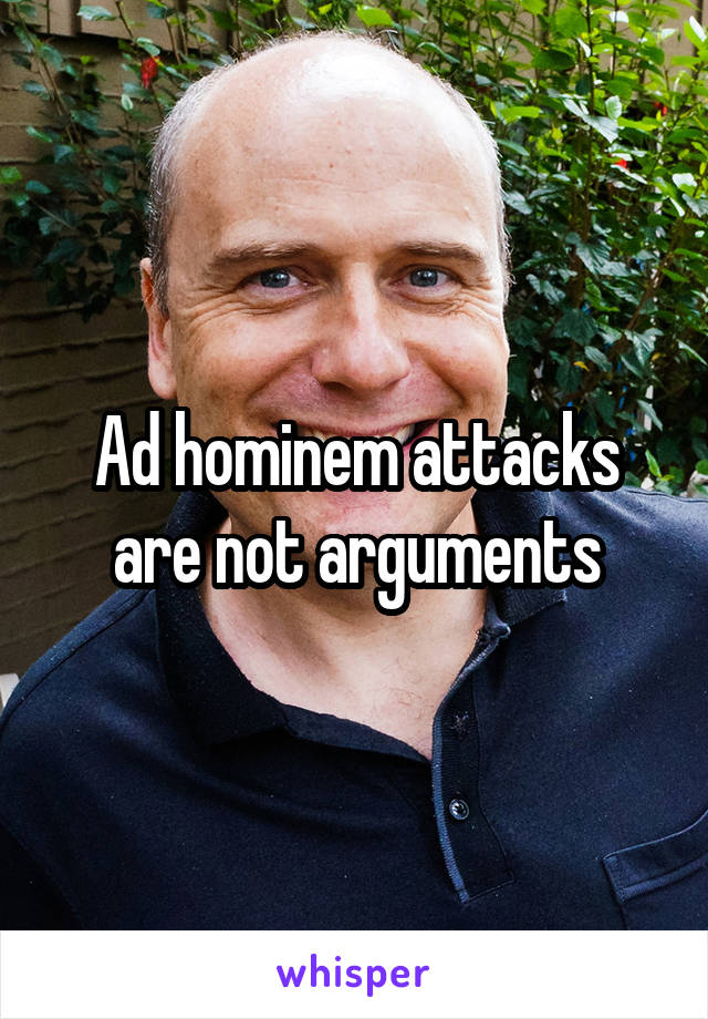 Ad hominem attacks are not arguments