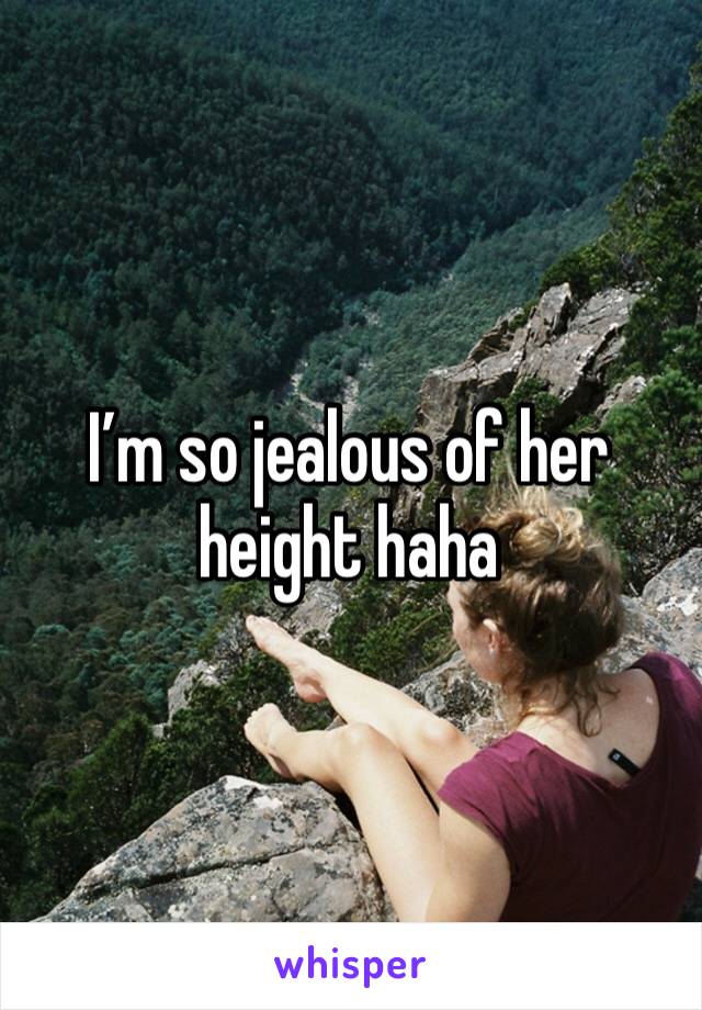 I’m so jealous of her height haha 