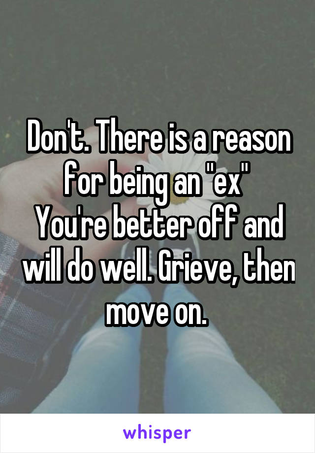 Don't. There is a reason for being an "ex" 
You're better off and will do well. Grieve, then move on. 