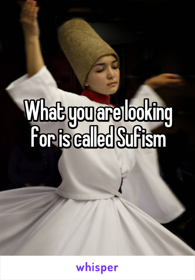 What you are looking for is called Sufism
