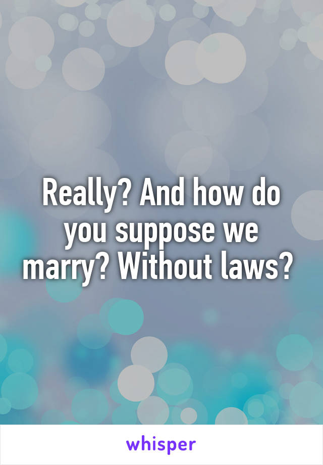 Really? And how do you suppose we marry? Without laws? 