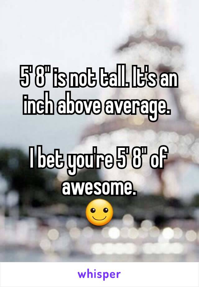 5' 8" is not tall. It's an inch above average. 

I bet you're 5' 8" of awesome.
☺