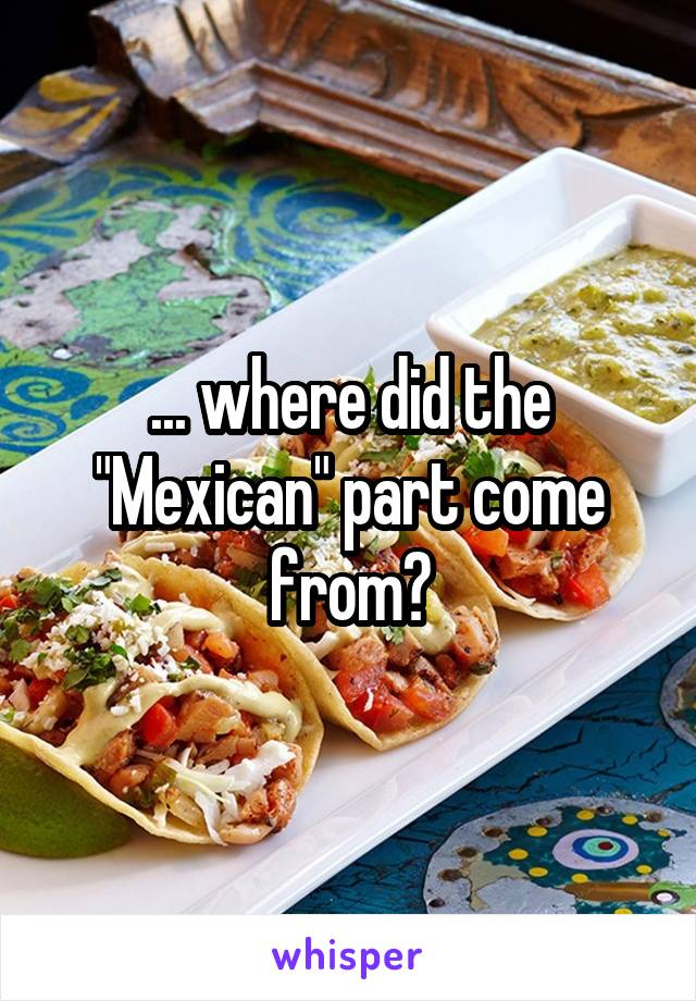 ... where did the "Mexican" part come from?