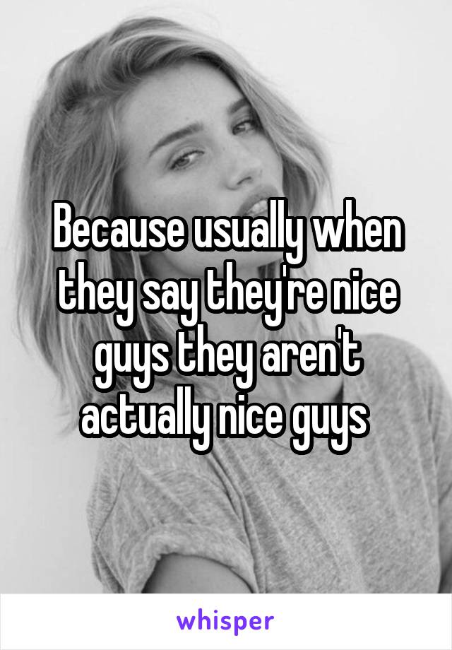 Because usually when they say they're nice guys they aren't actually nice guys 