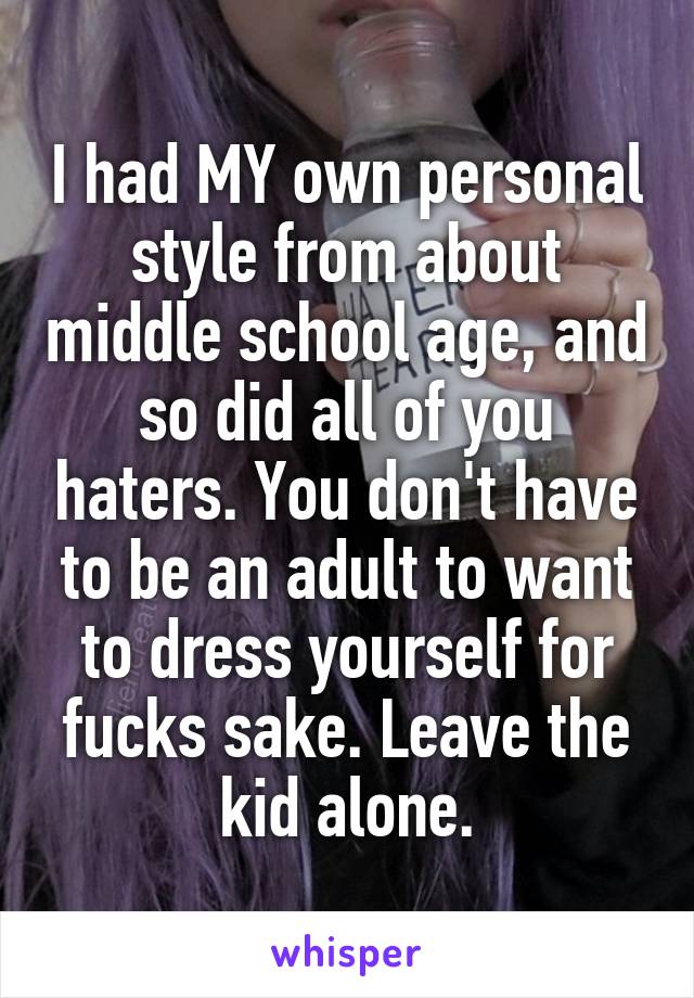 I had MY own personal style from about middle school age, and so did all of you haters. You don't have to be an adult to want to dress yourself for fucks sake. Leave the kid alone.